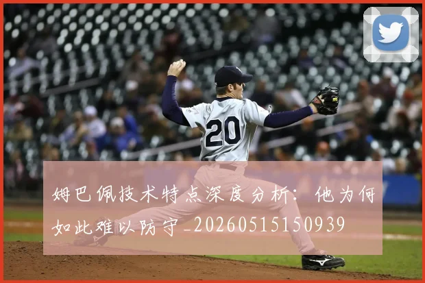 姆巴佩技术特点深度分析：他为何如此难以防守_20260515150939