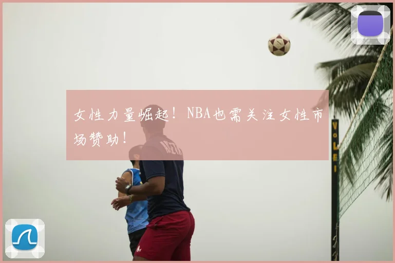 女性力量崛起!NBA也需关注女性市场赞助!