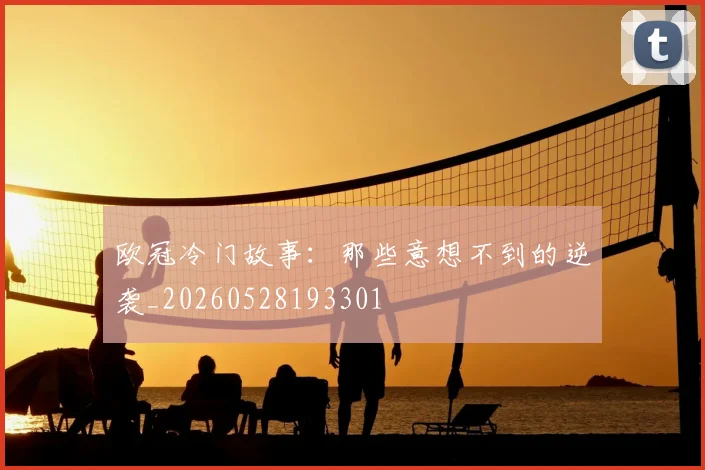 欧冠冷门故事：那些意想不到的逆袭_20260528193301
