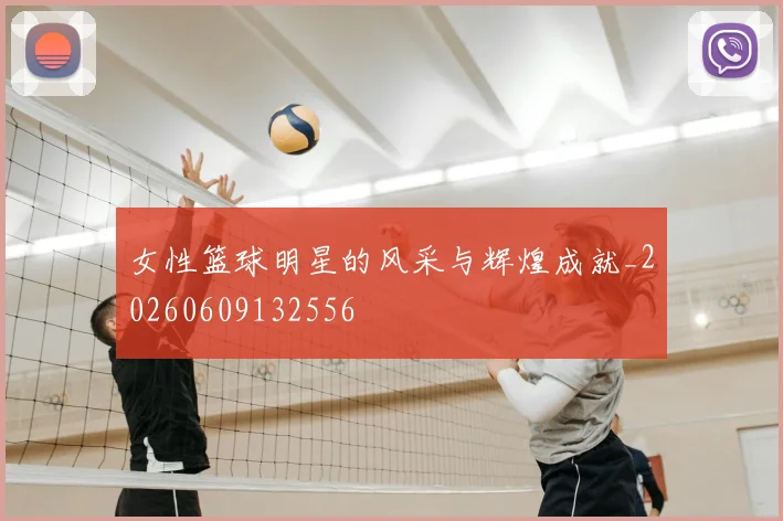 女性篮球明星的风采与辉煌成就_20260609132556
