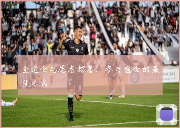全运会志愿者招募:参与盛会的最佳方式