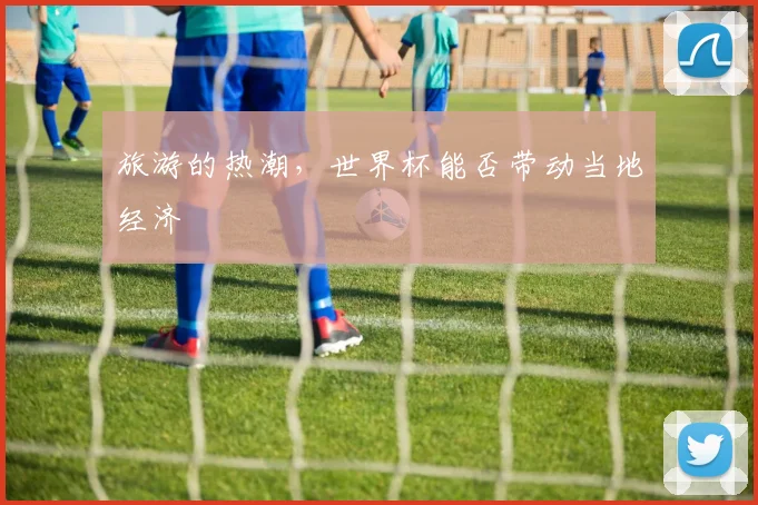 旅游的热潮，世界杯能否带动当地经济