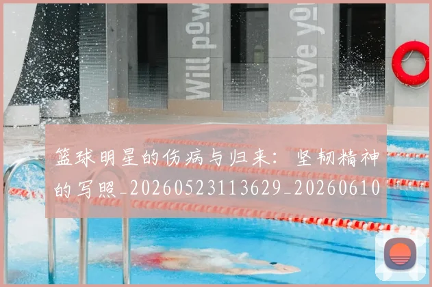 篮球明星的伤病与归来:坚韧精神的写照_20260523113629_20260610001015