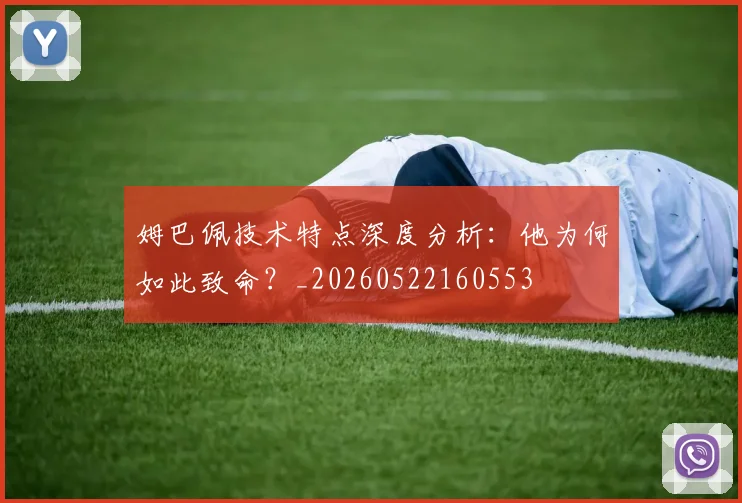 姆巴佩技术特点深度分析：他为何如此致命？_20260522160553