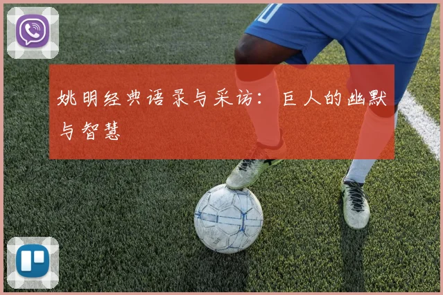 姚明经典语录与采访:巨人的幽默与智慧
