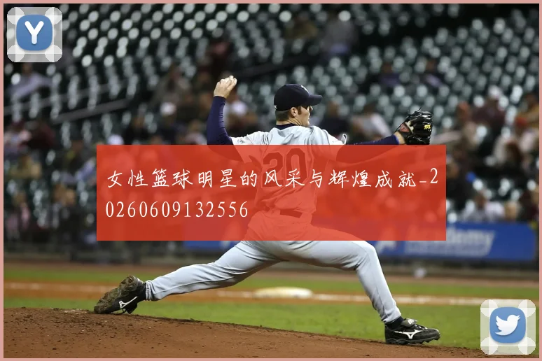女性篮球明星的风采与辉煌成就_20260609132556