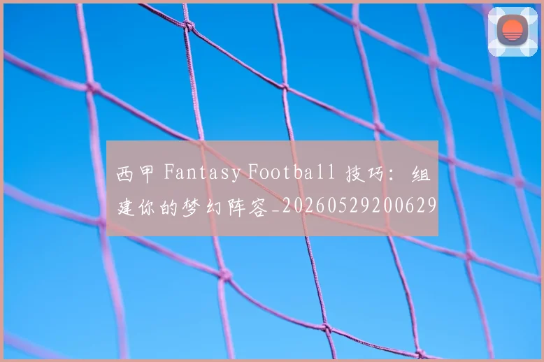 西甲 Fantasy Football 技巧：组建你的梦幻阵容_20260529200629