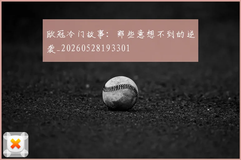 欧冠冷门故事：那些意想不到的逆袭_20260528193301