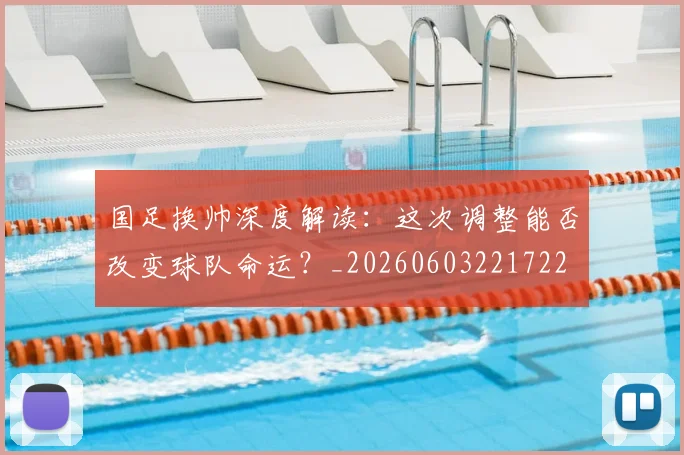 国足换帅深度解读：这次调整能否改变球队命运？_20260603221722