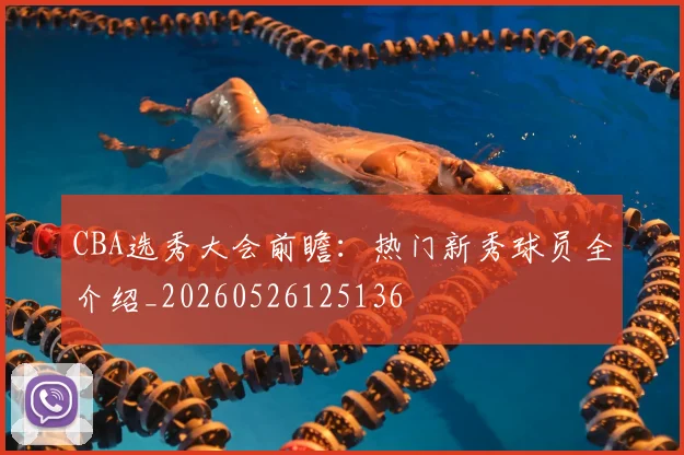 CBA选秀大会前瞻：热门新秀球员全介绍_20260526125136