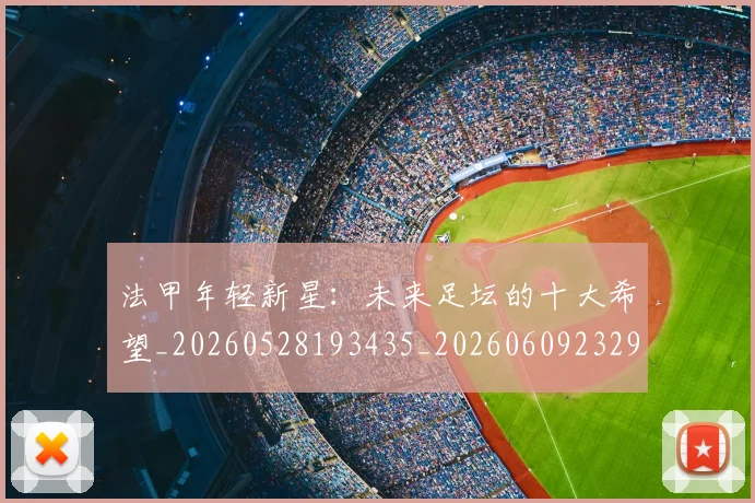 法甲年轻新星：未来足坛的十大希望_20260528193435_20260609232913